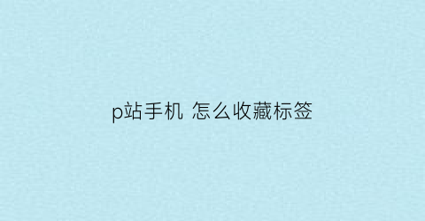 p站手机 怎么收藏标签